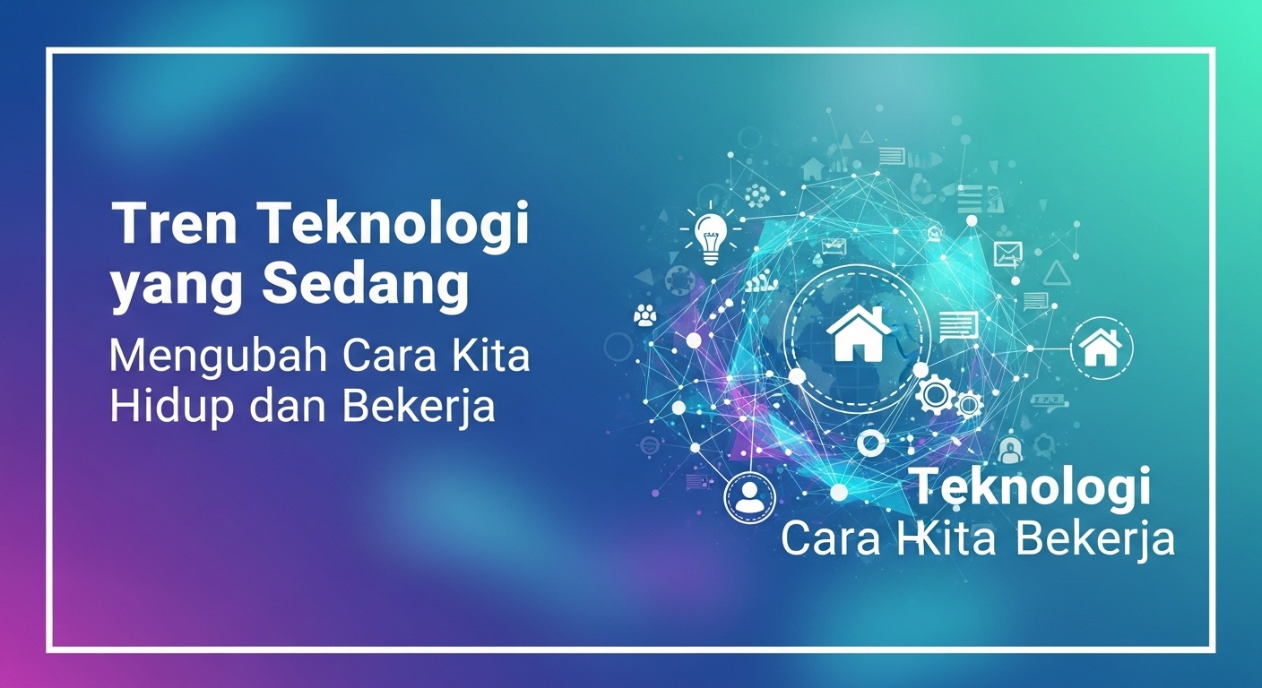 Tren Teknologi yang Sedang Mengubah Cara Kita Hidup dan Bekerja