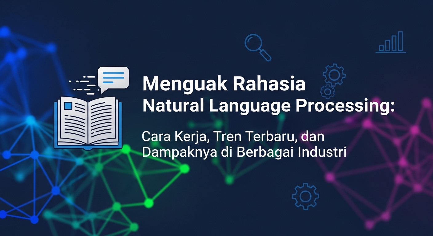 Menguak Rahasia Natural Language Processing: Cara Kerja, Tren Terbaru, dan Dampaknya di Berbagai Industri