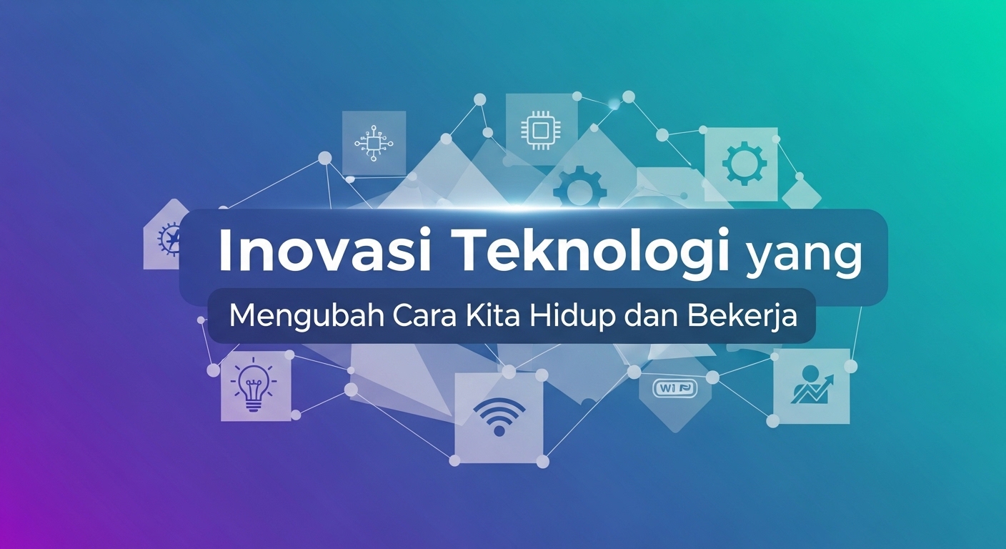 Inovasi Teknologi yang Mengubah Cara Kita Hidup dan Bekerja