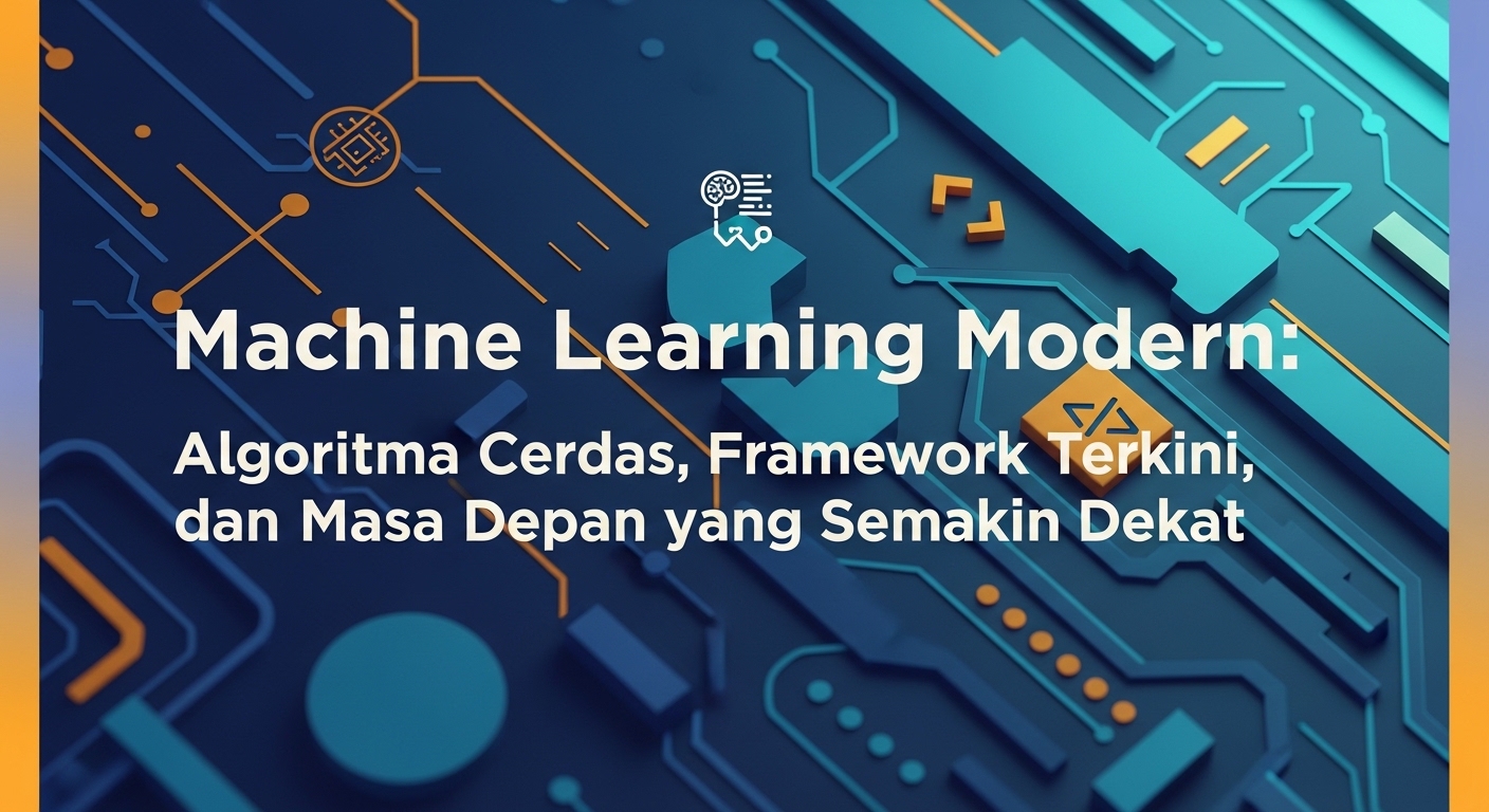 Machine Learning Modern: Algoritma Cerdas, Framework Terkini, dan Masa Depan yang Semakin Dekat