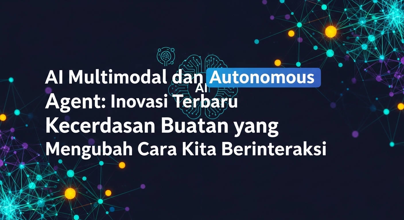 AI Multimodal dan Autonomous Agent: Inovasi Terbaru Kecerdasan Buatan yang Mengubah Cara Kita Berinteraksi