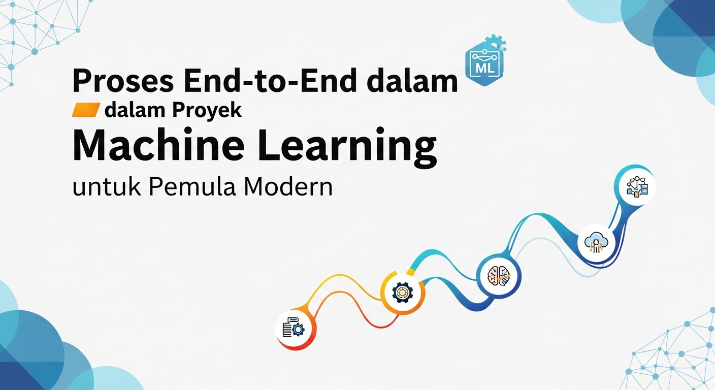 Proses End-to-End dalam Proyek Machine Learning untuk Pemula Modern